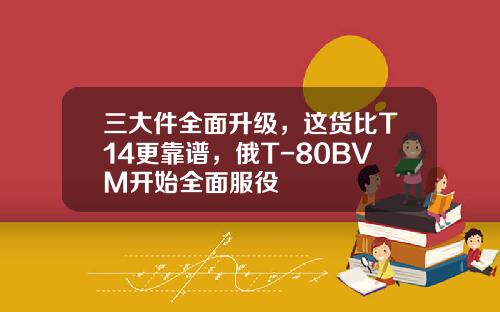 三大件全面升级，这货比T14更靠谱，俄T-80BVM开始全面服役