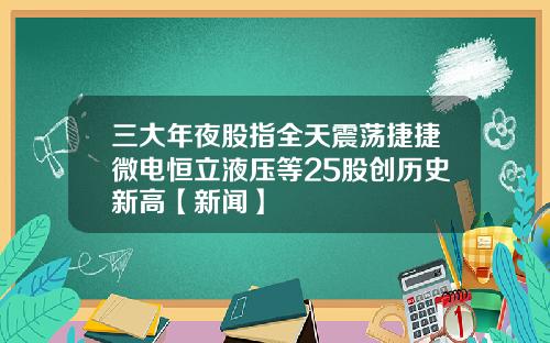 三大年夜股指全天震荡捷捷微电恒立液压等25股创历史新高【新闻】