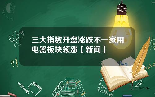 三大指数开盘涨跌不一家用电器板块领涨【新闻】