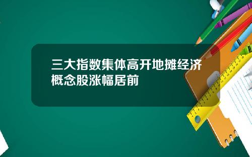 三大指数集体高开地摊经济概念股涨幅居前