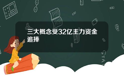 三大概念受32亿主力资金追捧