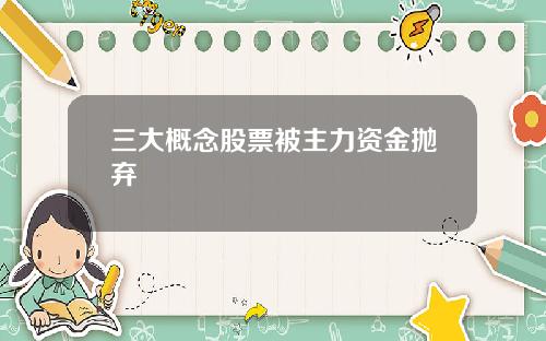 三大概念股票被主力资金抛弃