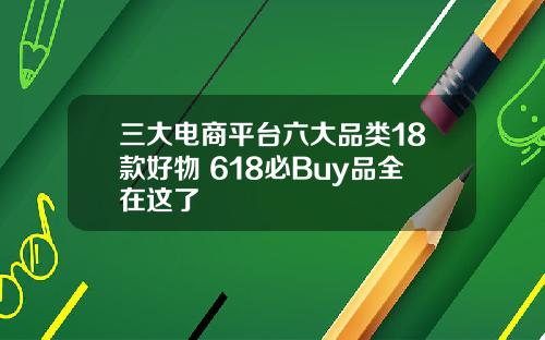 三大电商平台六大品类18款好物 618必Buy品全在这了