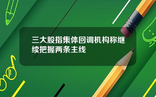 三大股指集体回调机构称继续把握两条主线