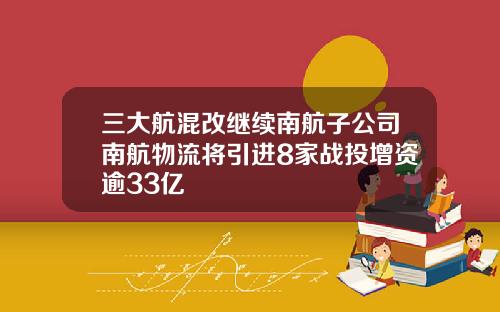 三大航混改继续南航子公司南航物流将引进8家战投增资逾33亿
