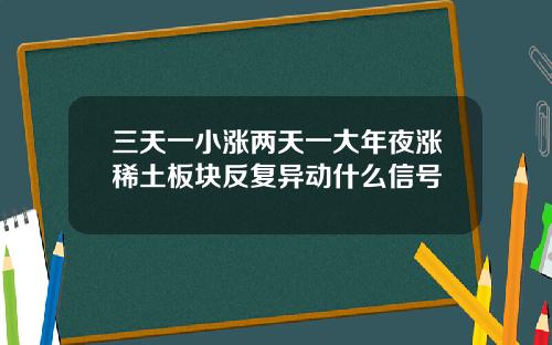 三天一小涨两天一大年夜涨稀土板块反复异动什么信号