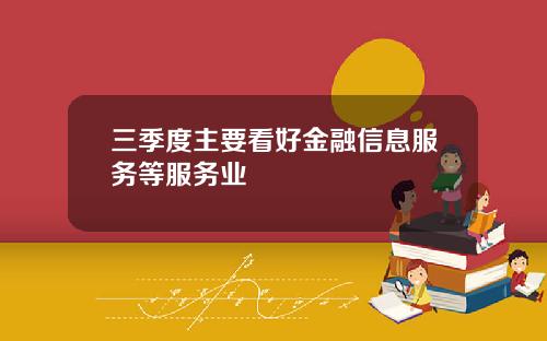 三季度主要看好金融信息服务等服务业