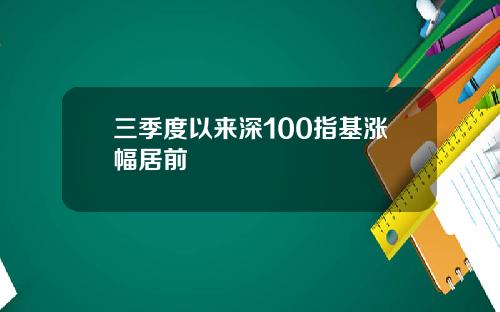 三季度以来深100指基涨幅居前