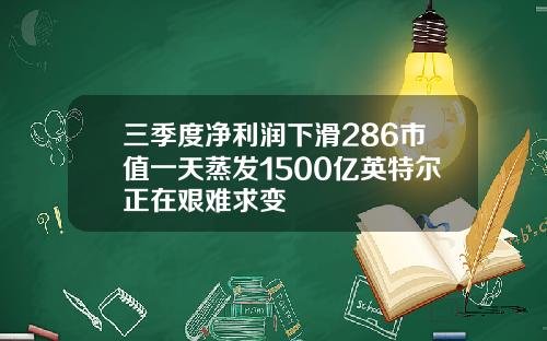 三季度净利润下滑286市值一天蒸发1500亿英特尔正在艰难求变