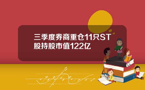 三季度券商重仓11只ST股持股市值122亿