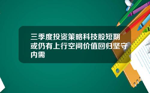 三季度投资策略科技股短期或仍有上行空间价值回归坚守内需