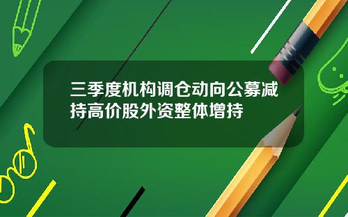 三季度机构调仓动向公募减持高价股外资整体增持