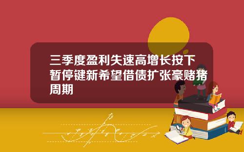 三季度盈利失速高增长按下暂停键新希望借债扩张豪赌猪周期