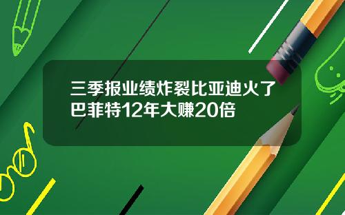 三季报业绩炸裂比亚迪火了巴菲特12年大赚20倍