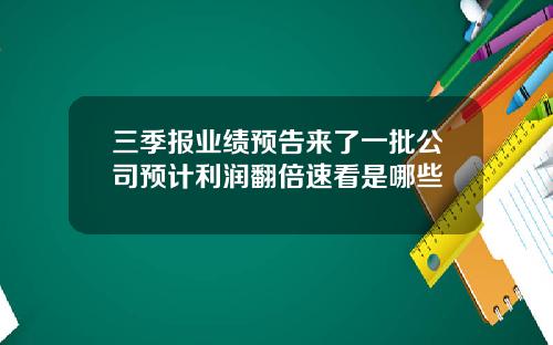 三季报业绩预告来了一批公司预计利润翻倍速看是哪些