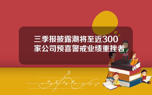 三季报披露潮将至近300家公司预喜警戒业绩重挫者