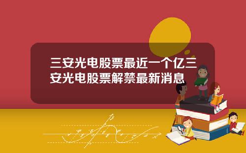 三安光电股票最近一个亿三安光电股票解禁最新消息