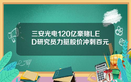 三安光电120亿豪赌LED研究员力挺股价冲刺百元