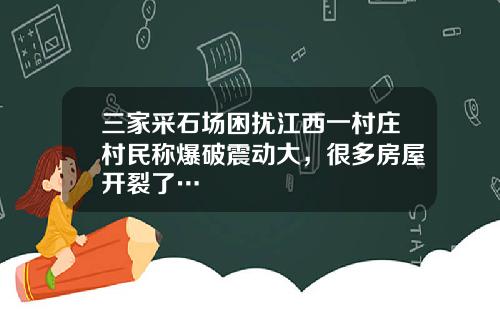 三家采石场困扰江西一村庄村民称爆破震动大，很多房屋开裂了…