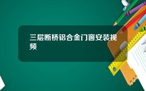 三层断桥铝合金门窗安装视频