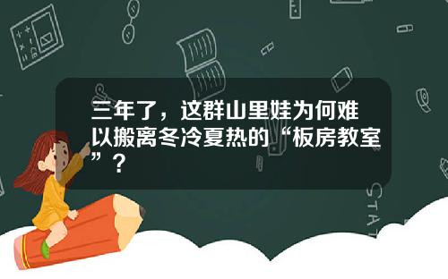 三年了，这群山里娃为何难以搬离冬冷夏热的“板房教室”？