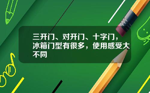 三开门、对开门、十字门，冰箱门型有很多，使用感受大不同