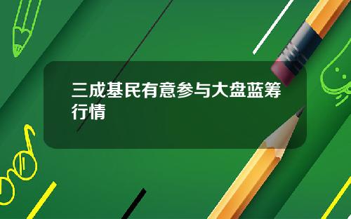 三成基民有意参与大盘蓝筹行情