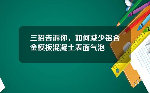 三招告诉你，如何减少铝合金模板混凝土表面气泡
