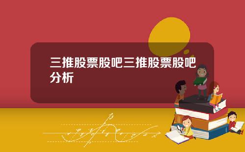 三推股票股吧三推股票股吧分析