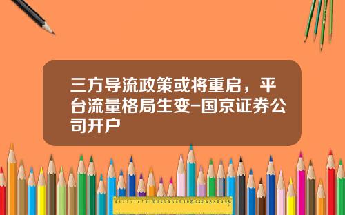三方导流政策或将重启，平台流量格局生变-国京证券公司开户