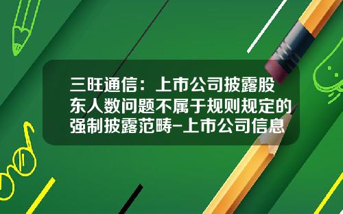 三旺通信：上市公司披露股东人数问题不属于规则规定的强制披露范畴-上市公司信息披露常见问题