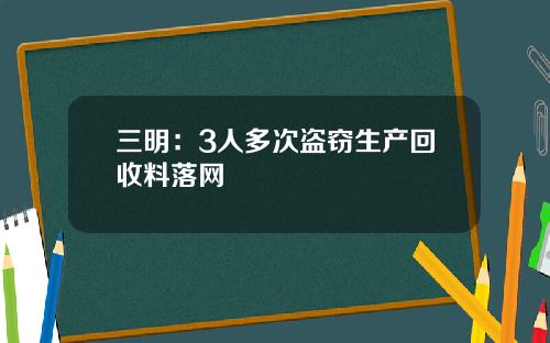 三明：3人多次盗窃生产回收料落网
