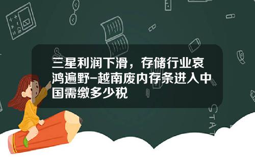 三星利润下滑，存储行业哀鸿遍野-越南废内存条进入中国需缴多少税