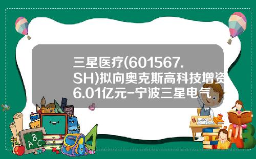 三星医疗(601567.SH)拟向奥克斯高科技增资6.01亿元-宁波三星电气股份有限公司股票