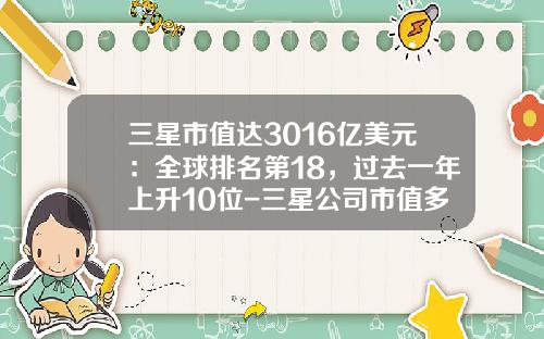 三星市值达3016亿美元：全球排名第18，过去一年上升10位-三星公司市值多少