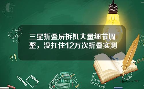 三星折叠屏拆机大量细节调整，没扛住12万次折叠实测