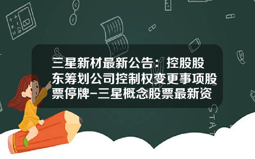 三星新材最新公告：控股股东筹划公司控制权变更事项股票停牌-三星概念股票最新资讯