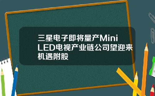 三星电子即将量产MiniLED电视产业链公司望迎来机遇附股