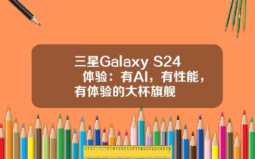 三星Galaxy S24+ 体验：有AI，有性能，有体验的大杯旗舰