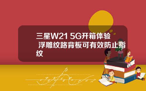 三星W21 5G开箱体验 浮雕纹路背板可有效防止指纹