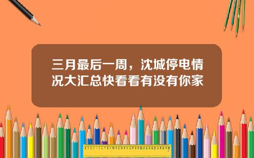 三月最后一周，沈城停电情况大汇总快看看有没有你家