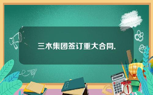 三木集团签订重大合同.
