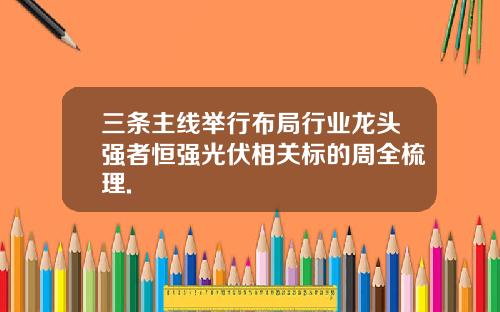 三条主线举行布局行业龙头强者恒强光伏相关标的周全梳理.