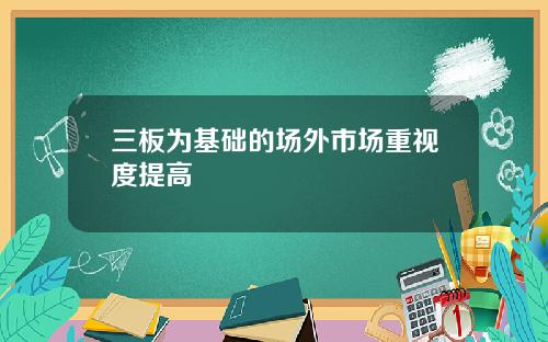 三板为基础的场外市场重视度提高