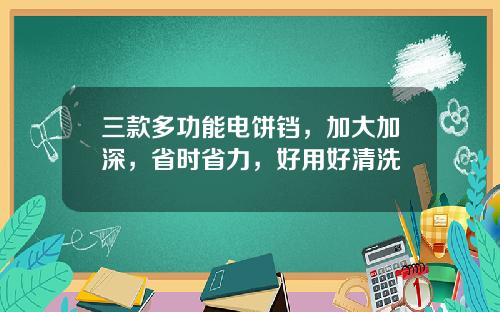 三款多功能电饼铛，加大加深，省时省力，好用好清洗