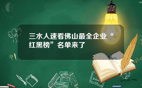 三水人速看佛山最全企业“红黑榜”名单来了