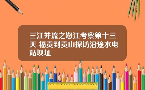 三江并流之怒江考察第十三天 福贡到贡山探访沿途水电站坝址