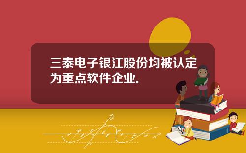 三泰电子银江股份均被认定为重点软件企业.