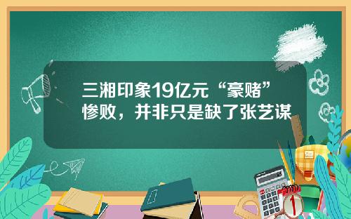 三湘印象19亿元“豪赌”惨败，并非只是缺了张艺谋