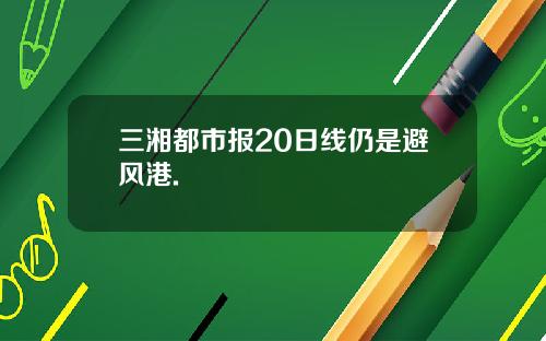 三湘都市报20日线仍是避风港.
